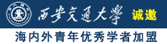 操逼无码操批日批视频网站诚邀海内外青年优秀学者加盟西安交通大学